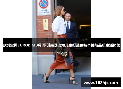 欧洲宝贝EUROBIMBI引领时尚潮流为儿童打造独特个性与品质生活体验