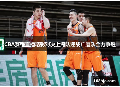 CBA赛程直播精彩对决上海队迎战广厦队全力争胜